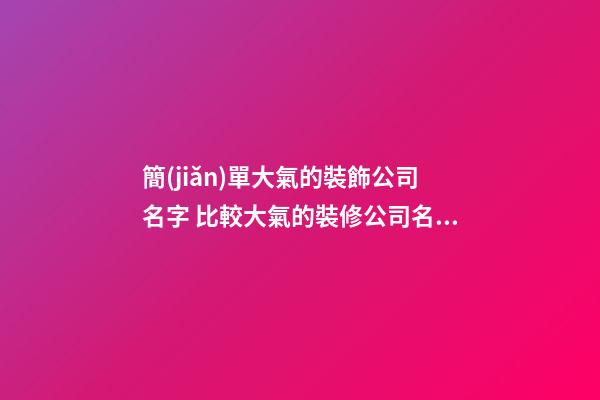 簡(jiǎn)單大氣的裝飾公司名字 比較大氣的裝修公司名字